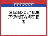 滨海新区冶金机电环评师证在哪里报考