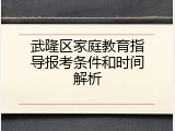 武隆区家庭教育指导报考条件和时间解析