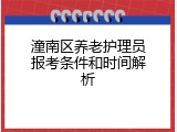 潼南区养老护理员报考条件和时间解析