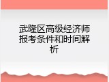 武隆区高级经济师报考条件和时间解析
