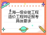 上海一级安装工程造价工程师证报考具体要求