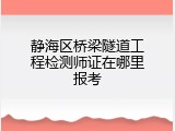 静海区桥梁隧道工程检测师证在哪里报考