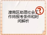 潼南区助理社会工作师报考条件和时间解析