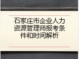 石家庄市企业人力资源管理师报考条件和时间解析