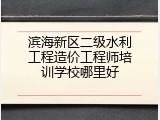 滨海新区二级水利工程造价工程师培训学校哪里好