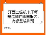 江西二级机电工程建造师在哪里报名，有哪些培训班