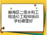 静海区二级水利工程造价工程师培训学校哪里好