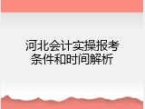 河北会计实操报考条件和时间解析