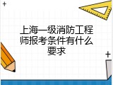上海一级消防工程师报考条件有什么要求