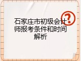 石家庄市初级会计师报考条件和时间解析