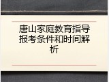 唐山家庭教育指导报考条件和时间解析