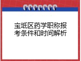 宝坻区药学职称报考条件和时间解析