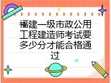 福建一级市政公用工程建造师考试要多少分才能合格通过