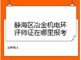静海区冶金机电环评师证在哪里报考