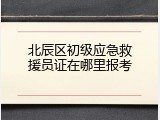 北辰区初级应急救援员证在哪里报考