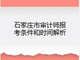 石家庄市审计师报考条件和时间解析
