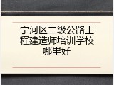 宁河区二级公路工程建造师培训学校哪里好