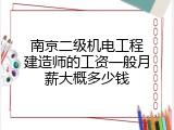 南京二级机电工程建造师的工资一般月薪大概多少钱