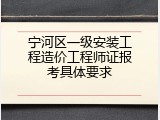 宁河区一级安装工程造价工程师证报考具体要求