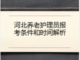 河北养老护理员报考条件和时间解析
