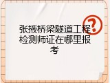 张掖桥梁隧道工程检测师证在哪里报考