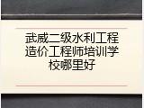 武威二级水利工程造价工程师培训学校哪里好