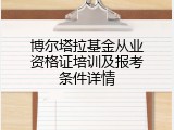 博尔塔拉基金从业资格证培训及报考条件详情