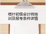 喀什初级会计师培训及报考条件详情
