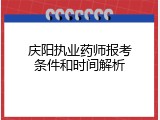 庆阳执业药师报考条件和时间解析