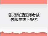张掖助理医师考试去哪里线下报名