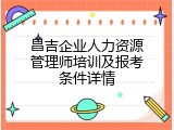 昌吉企业人力资源管理师培训及报考条件详情