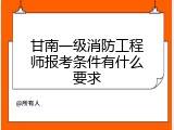 甘南一级消防工程师报考条件有什么要求