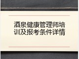 酒泉健康管理师培训及报考条件详情