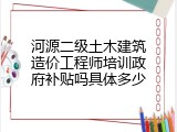 河源二级土木建筑造价工程师培训政府补贴吗具体多少