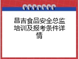 昌吉食品安全总监培训及报考条件详情