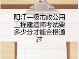 阳江一级市政公用工程建造师考试要多少分才能合格通过