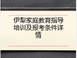 伊犁家庭教育指导培训及报考条件详情