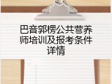 巴音郭楞公共营养师培训及报考条件详情