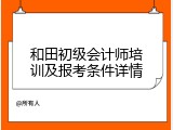 和田初级会计师培训及报考条件详情