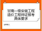甘南一级安装工程造价工程师证报考具体要求