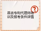 昌吉专利代理师培训及报考条件详情