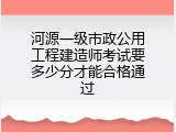 河源一级市政公用工程建造师考试要多少分才能合格通过