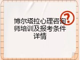 博尔塔拉心理咨询师培训及报考条件详情