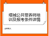 塔城公共营养师培训及报考条件详情