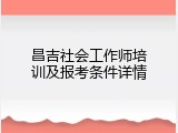 昌吉社会工作师培训及报考条件详情