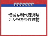 塔城专利代理师培训及报考条件详情