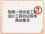 陇南一级安装工程造价工程师证报考具体要求