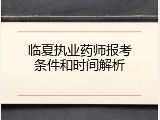 临夏执业药师报考条件和时间解析