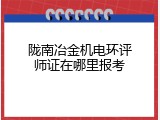 陇南冶金机电环评师证在哪里报考