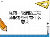 陇南一级消防工程师报考条件有什么要求